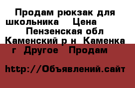 Продам рюкзак для школьника. › Цена ­ 1 500 - Пензенская обл., Каменский р-н, Каменка г. Другое » Продам   